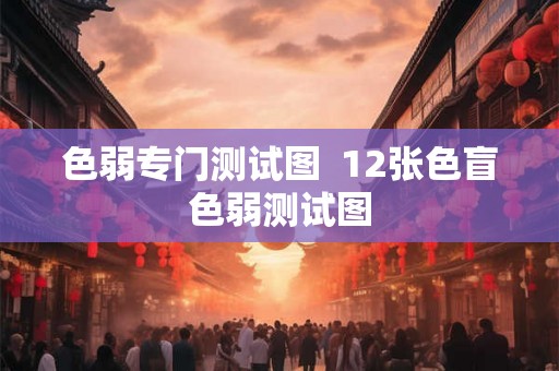 色弱专门测试图 12张色盲色弱测试图 色弱专门测试图 12张色盲色弱测试图