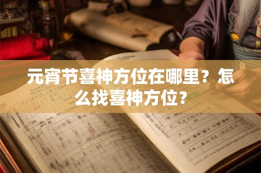 元宵节喜神方位在哪里？怎么找喜神方位？