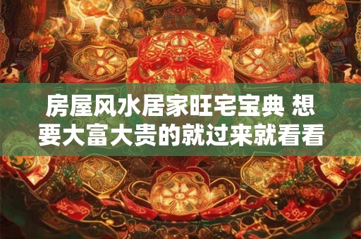 房屋风水居家旺宅宝典 想要大富大贵的就过来就看看吧 房屋风水居家旺宅宝典 想要大富大贵的就过来就看看吧