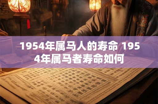 1954年属马人的寿命 1954年属马者寿命如何