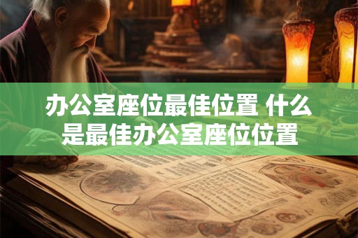 办公室座位最佳位置 什么是最佳办公室座位位置
