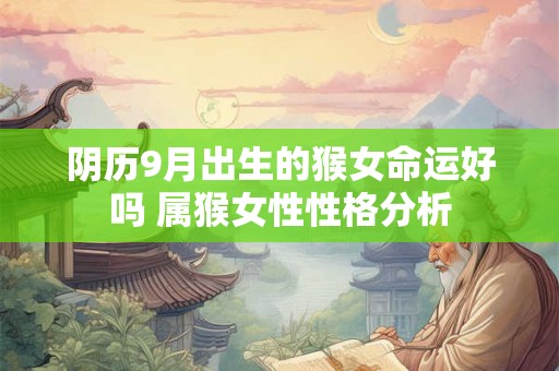 阴历9月出生的猴女命运好吗 属猴女性性格分析