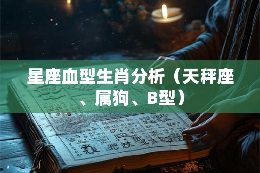 星座血型生肖分析（天秤座、属狗、B型）