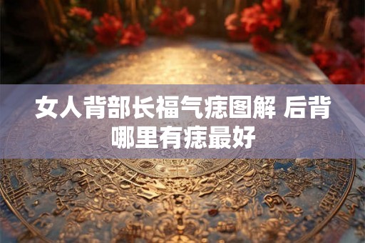 女人背部长福气痣图解 后背哪里有痣最好
