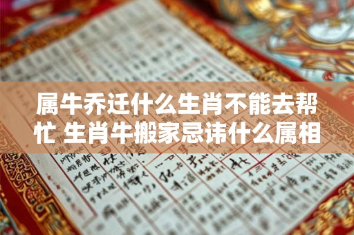 属牛乔迁什么生肖不能去帮忙 生肖牛搬家忌讳什么属相 属牛乔迁什么生肖不能去帮忙 生肖牛搬家忌讳什么属相