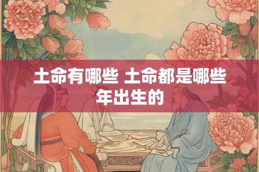 土命有哪些 土命都是哪些年出生的