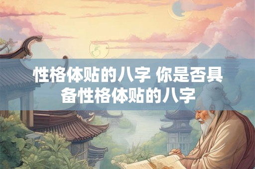 性格体贴的八字 你是否具备性格体贴的八字 性格体贴的八字 你是否具备性格体贴的八字