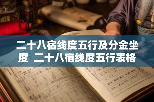 二十八宿线度五行及分金坐度  二十八宿线度五行表格