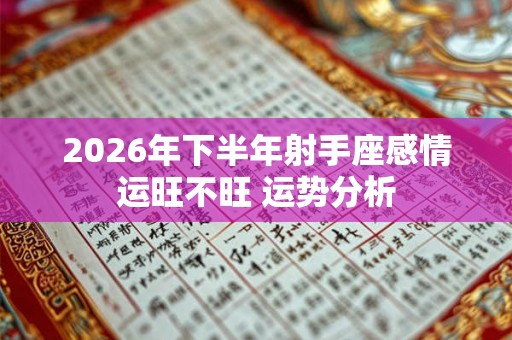 2026年下半年射手座感情运旺不旺 运势分析