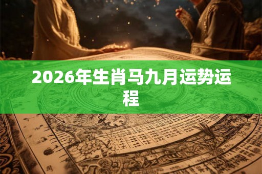 2026年生肖马九月运势运程