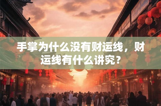 手掌为什么没有财运线，财运线有什么讲究？