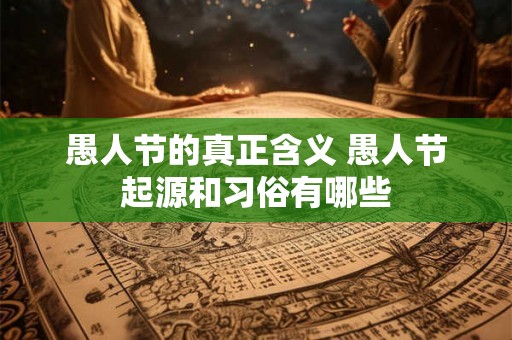 愚人节的真正含义 愚人节起源和习俗有哪些