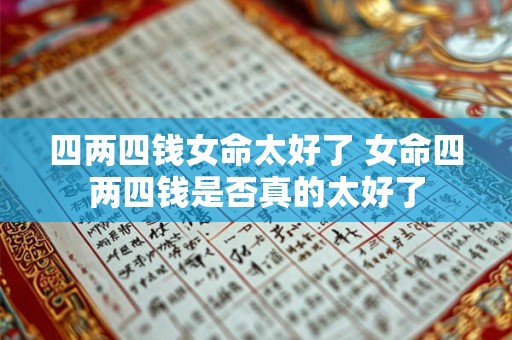 四两四钱女命太好了 女命四两四钱是否真的太好了