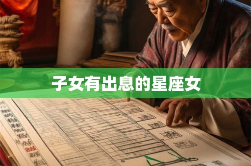 子女有出息的星座女 子女有出息的星座女