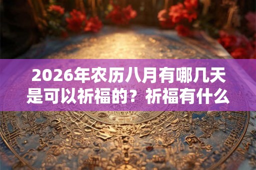 2026年农历八月有哪几天是可以祈福的?祈福有什么讲究? 2026年农历八月有哪几天是可以祈福的?祈福有什么讲究?