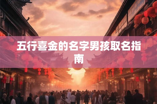 五行喜金的名字男孩取名指南 五行喜金的名字男孩取名指南