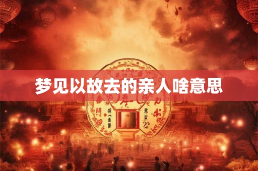 梦见以故去的亲人啥意思