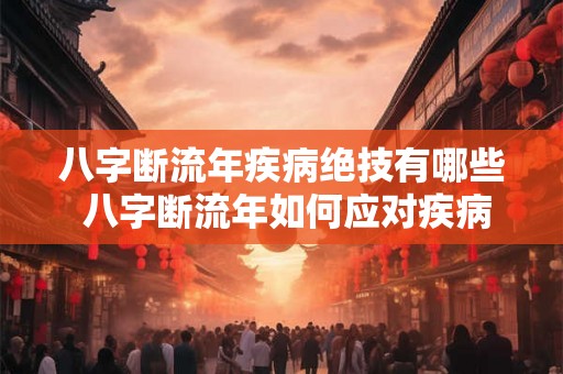 八字断流年疾病绝技有哪些 八字断流年如何应对疾病