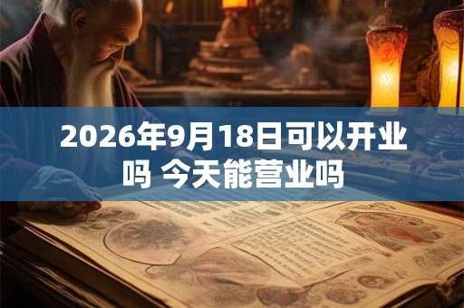 2026年9月18日可以开业吗 今天能营业吗