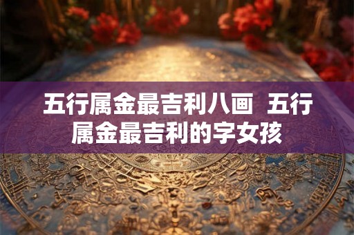 五行属金最吉利八画  五行属金最吉利的字女孩