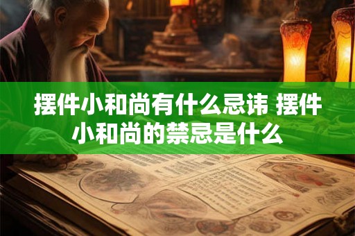 摆件小和尚有什么忌讳 摆件小和尚的禁忌是什么 摆件小和尚有什么忌讳 摆件小和尚的禁忌是什么