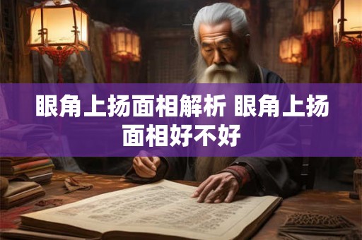 眼角上扬面相解析 眼角上扬面相好不好