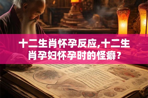 十二生肖怀孕反应,十二生肖孕妇怀孕时的怪癖？