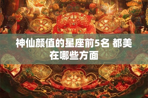神仙颜值的星座前5名 都美在哪些方面