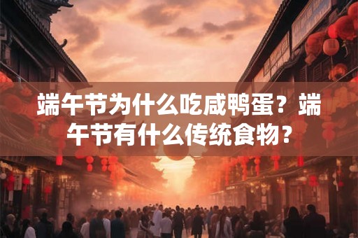 端午节为什么吃咸鸭蛋？端午节有什么传统食物？