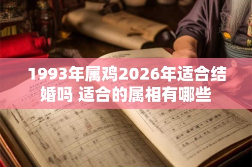 1993年属鸡2026年适合结婚吗 适合的属相有哪些