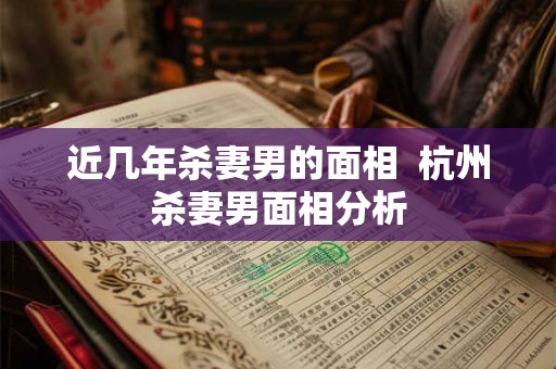 近几年杀妻男的面相  杭州杀妻男面相分析