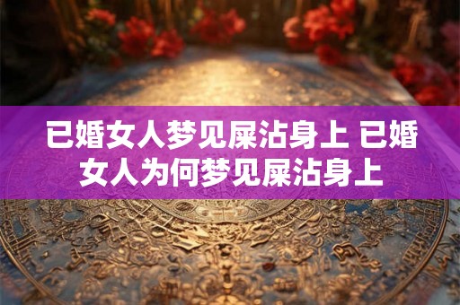 已婚女人梦见屎沾身上 已婚女人为何梦见屎沾身上