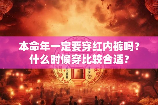 本命年一定要穿红内裤吗?什么时候穿比较合适? 本命年一定要穿红内裤吗?什么时候穿比较合适?