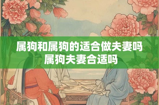 属狗和属狗的适合做夫妻吗 属狗夫妻合适吗