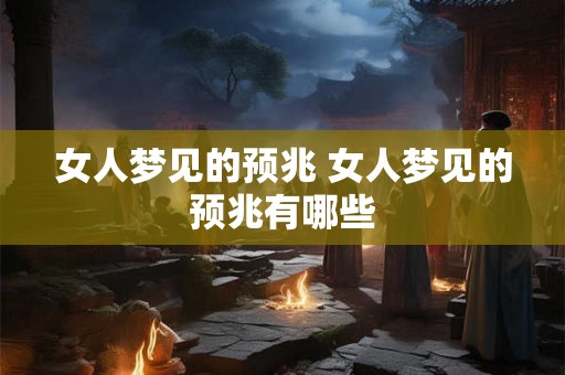 女人梦见的预兆 女人梦见的预兆有哪些 女人梦见的预兆 女人梦见的预兆有哪些