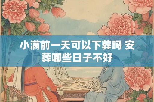 小满前一天可以下葬吗 安葬哪些日子不好 小满前一天可以下葬吗 安葬哪些日子不好