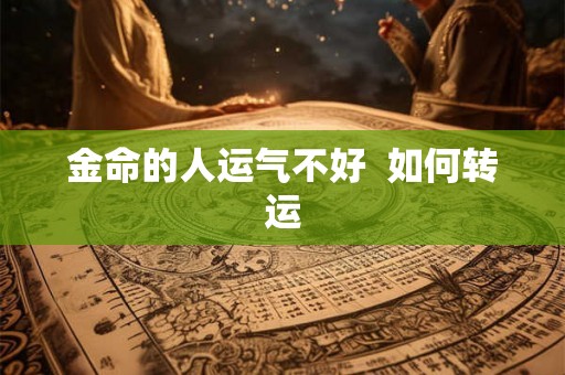 金命的人运气不好 如何转运 金命的人运气不好 如何转运