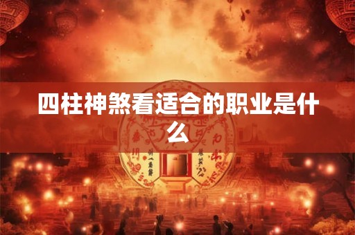四柱神煞看适合的职业是什么 四柱神煞看适合的职业是什么