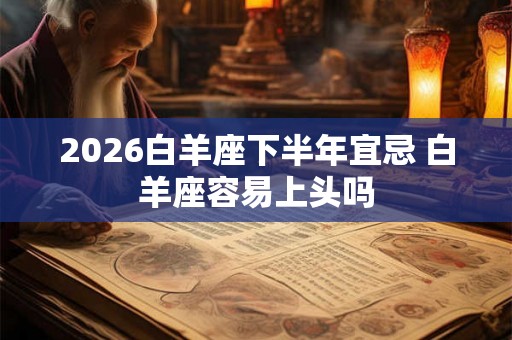 2026白羊座下半年宜忌 白羊座容易上头吗 2026白羊座下半年宜忌 白羊座容易上头吗