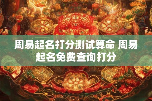 周易起名打分测试算命 周易起名免费查询打分