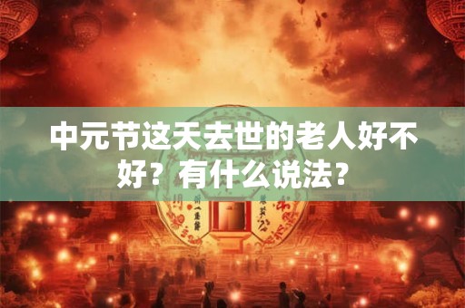 中元节这天去世的老人好不好？有什么说法？