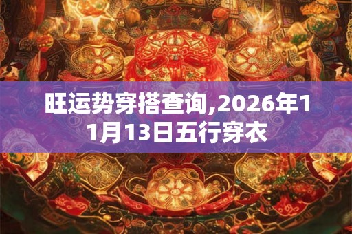 旺运势穿搭查询,2026年11月13日五行穿衣