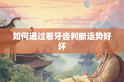 如何通过看牙齿判断运势好坏