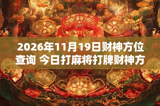 2026年11月19日财神方位查询 今日打麻将打牌财神方位