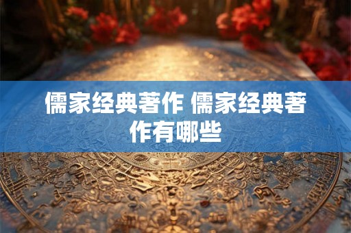 儒家经典著作 儒家经典著作有哪些