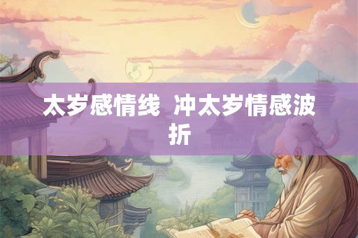 太岁感情线  冲太岁情感波折