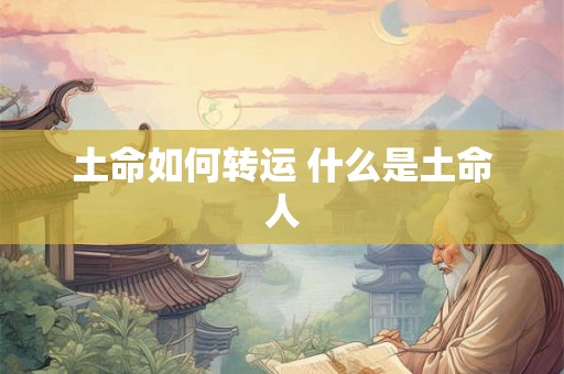 土命如何转运 什么是土命人