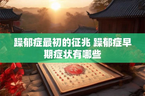 躁郁症最初的征兆 躁郁症早期症状有哪些