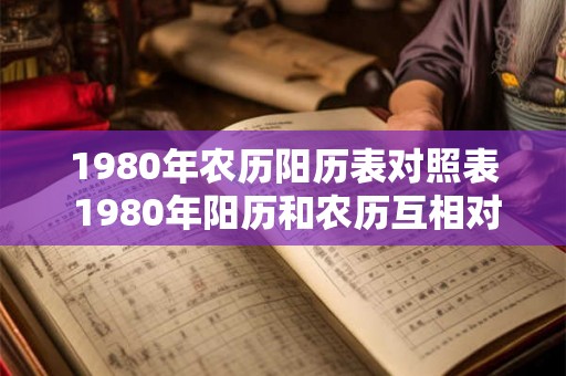 1980年农历阳历表对照表 1980年阳历和农历互相对照是什么 1980年农历阳历表对照表 1980年阳历和农历互相对照是什么