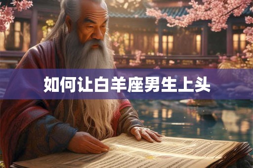 如何让白羊座男生上头